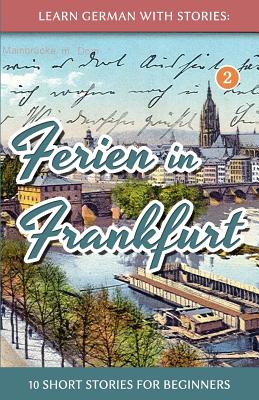 Learn German with Stories: Ferien in Frankfurt - 10 short stories for beginners - Andre Klein