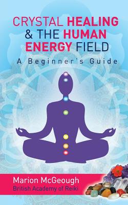 Crystal Healing & The Human Energy Field A Beginners Guide - Marion Mcgeough