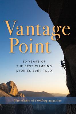 Vantage Point: 50 Years of the Best Climbing Stories Ever Told - The Editors Of Climbing Magazine