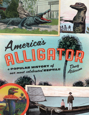 America's Alligator: A Popular History of Our Most Celebrated Reptile - Doug Alderson