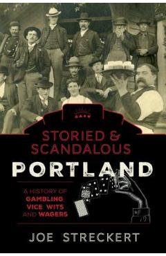 Poza produsului Storied & Scandalous Portland, Oregon: A History of Gambling, Vice, Wits, and Wagers - Joe Streckert