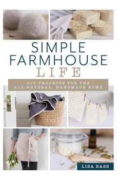 Coperta cărții 'Simple Farmhouse Life: DIY Projects for the All-Natural, Handmade Home - Lisa Bass'