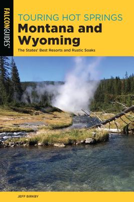 Touring Hot Springs Montana and Wyoming: The States' Best Resorts and Rustic Soaks - Jeff Birkby