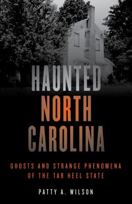 Haunted North Carolina: Ghosts and Strange Phenomena of the Tar Heel State - Patty A. Wilson
