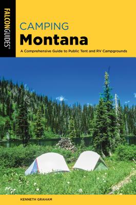 Camping Montana: A Comprehensive Guide to Public Tent and RV Campgrounds - Kenneth Graham