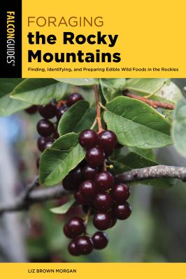 Foraging the Rocky Mountains: Finding, Identifying, and Preparing Edible Wild Foods in the Rockies - Lizbeth Morgan