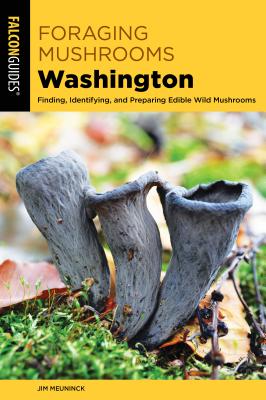 Foraging Mushrooms Washington: Finding, Identifying, and Preparing Edible Wild Mushrooms - Jim Meuninck