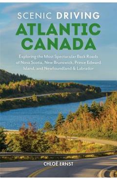 Poza produsului Scenic Driving Atlantic Canada: Exploring the Most Spectacular Back Roads of Nova Scotia, New Brunswick, Prince Edward Island, and Newfoundland & Labr - Chloe Ernst