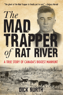 Mad Trapper of Rat River: A True Story of Canada's Biggest Manhunt - Dick North