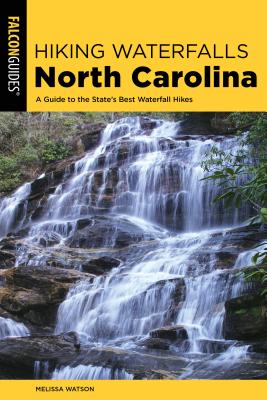 Hiking Waterfalls North Carolina: A Guide to the State's Best Waterfall Hikes - Melissa Watson