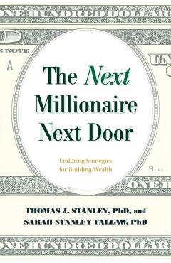 The Next Millionaire Next Door: Enduring Strategies for Building Wealth - Thomas J. Stanley
