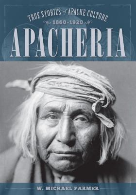 Apacheria: True Stories of Apache Culture 1860-1920 - W. Michael Farmer