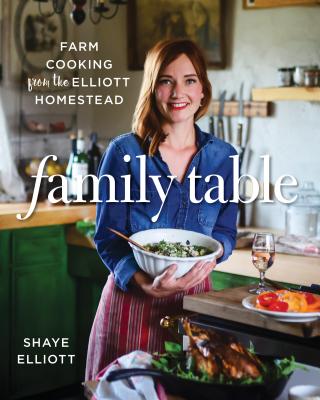 Family Table: Farm Cooking from the Elliott Homestead - Shaye Elliott