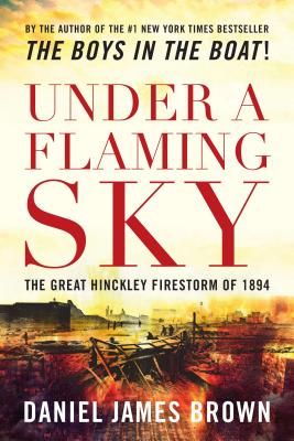 Under a Flaming Sky: The Great Hinckley Firestorm of 1894 - Daniel Brown