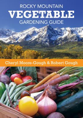 Rocky Mountain Vegetable Gardening Guide - Cheryl Moore-gough