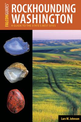 Rockhounding Washington: A Guide to the State's Best Sites - Lars Johnson