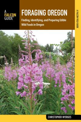 Foraging Oregon: Finding, Identifying, and Preparing Edible Wild Foods in Oregon - Christopher Nyerges