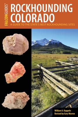 Rockhounding Colorado: A Guide to the State's Best Rockhounding Sites - William A. Kappele
