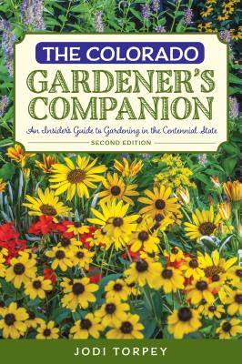 The Colorado Gardener's Companion: An Insider's Guide to Gardening in the Centennial State, 2nd Edition - Jodi Torpey