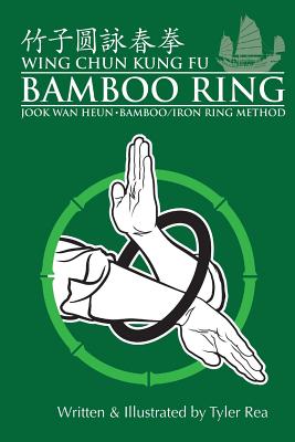 Wing Chun Kung Fu Bamboo Ring: Martial Methods and Details of the Jook Wan Heun of Wing Chun - Tyler Rea