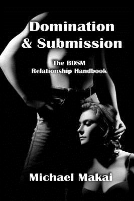 Domination & Submission: The BDSM Relationship Handbook - Michael Makai