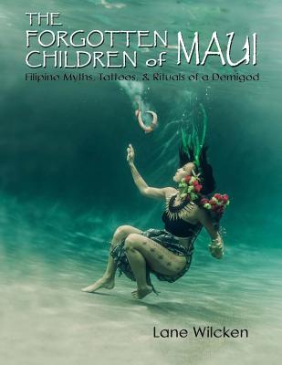 The Forgotten Children of Maui: Filipino Myths, Tattoos, and Rituals of a Demigod - Lane Wilcken