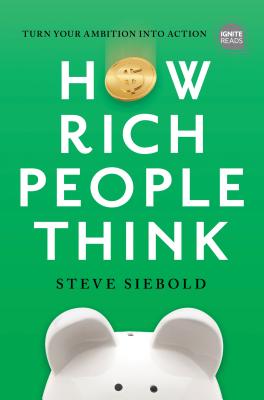 How Rich People Think: Condensed Edition - Steve Siebold