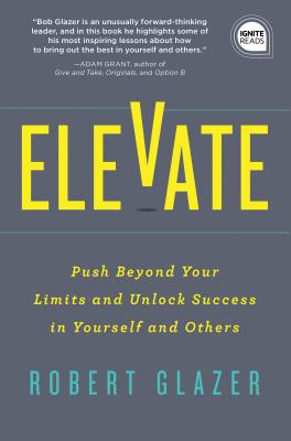 Elevate: Push Beyond Your Limits and Unlock Success in Yourself and Others - Robert Glazer