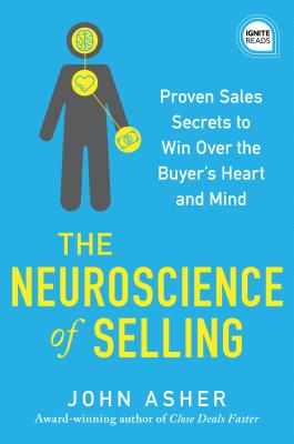 The Neuroscience of Selling: Proven Sales Secrets to Win Over the Buyer's Heart and Mind - John Asher