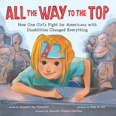 All the Way to the Top: How One Girl's Fight for Americans with Disabilities Changed Everything - Annette Bay Pimentel