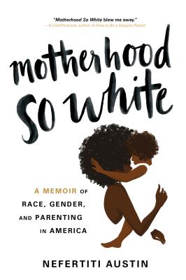 Motherhood So White: A Memoir of Race, Gender, and Parenting in America - Nefertiti Austin