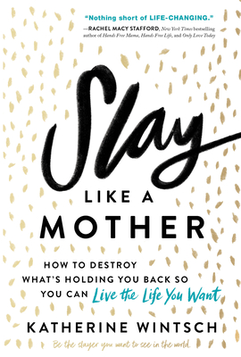 Slay Like a Mother: How to Destroy What's Holding You Back So You Can Live the Life You Want - Katherine Wintsch