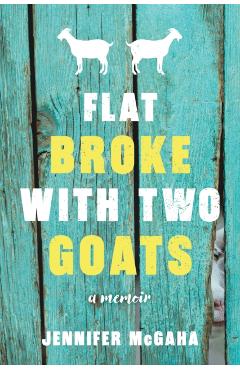 Flat Broke with Two Goats: A Memoir - Jennifer Mcgaha