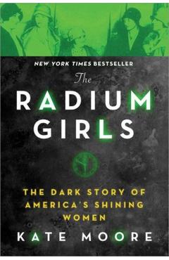 The Radium Girls: The Dark Story of America's Shining Women - Kate Moore