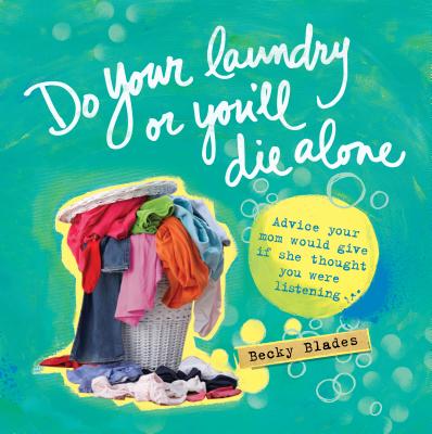 Do Your Laundry or You'll Die Alone: Advice Your Mom Would Give If She Thought You Were Listening - Becky Blades