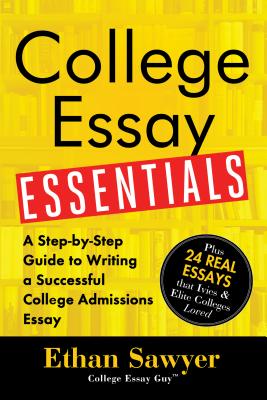 College Essay Essentials: A Step-By-Step Guide to Writing a Successful College Admissions Essay - Ethan Sawyer