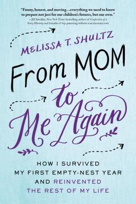 From Mom to Me Again: How I Survived My First Empty-Nest Year and Reinvented the Rest of My Life - Melissa Shultz