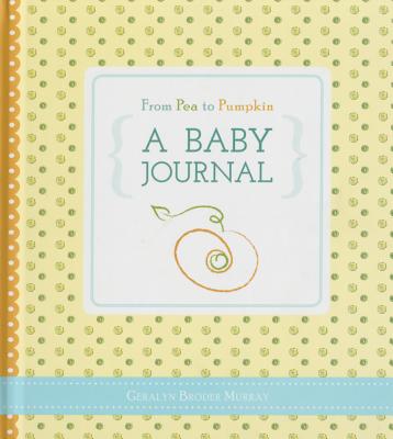 From Pea to Pumpkin: A Baby Journal - Geralyn Broder Murray