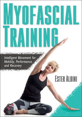 Myofascial Training: Intelligent Movement for Mobility, Performance, and Recovery - Ester Albini