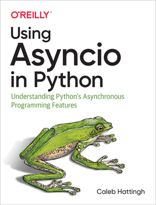 Using Asyncio in Python: Understanding Python's Asynchronous Programming Features - Caleb Hattingh
