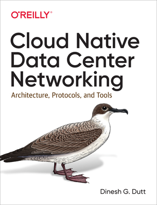 Cloud Native Data Center Networking: Architecture, Protocols, and Tools - Dinesh G. Dutt