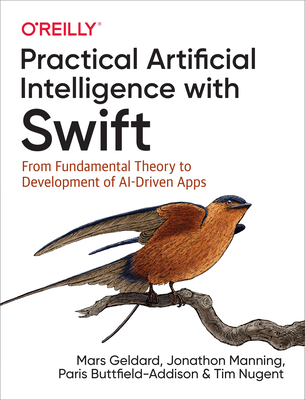 Practical Artificial Intelligence with Swift: From Fundamental Theory to Development of Ai-Driven Apps - Mars Geldard