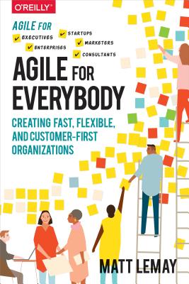 Agile for Everybody: Creating Fast, Flexible, and Customer-First Organizations - Matt Lemay