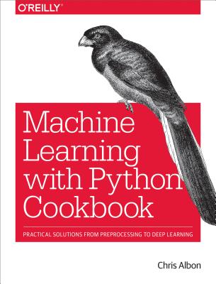 Machine Learning with Python Cookbook: Practical Solutions from Preprocessing to Deep Learning - Chris Albon