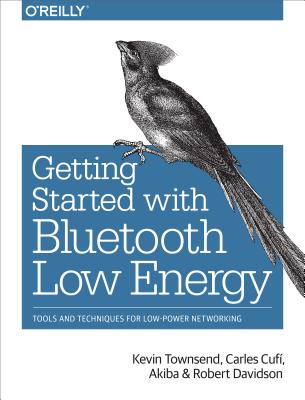 Getting Started with Bluetooth Low Energy: Tools and Techniques for Low-Power Networking - Kevin Townsend