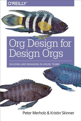 Org Design for Design Orgs: Building and Managing In-House Design Teams - Peter Merholz