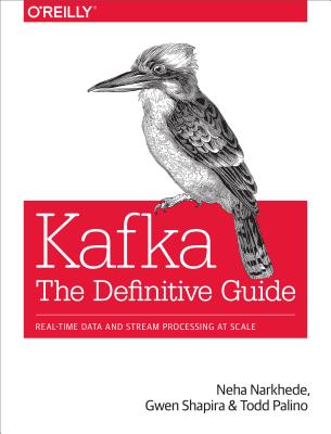 Kafka: The Definitive Guide: Real-Time Data and Stream Processing at Scale - Neha Narkhede