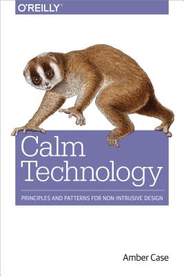 Calm Technology: Principles and Patterns for Non-Intrusive Design - Amber Case