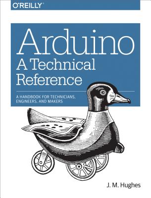 Arduino: A Technical Reference: A Handbook for Technicians, Engineers, and Makers - J. M. Hughes