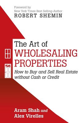 The Art of Wholesaling Properties: How to Buy and Sell Real Estate Without Cash or Credit - Aram Shah